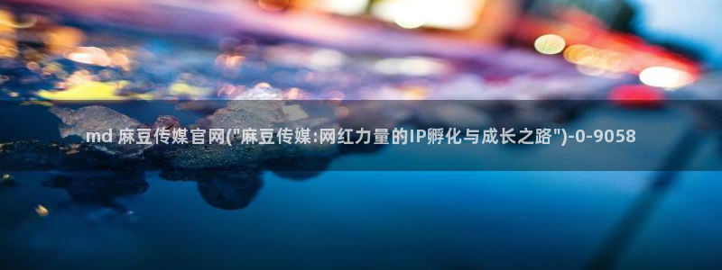 麻豆影像传媒官网:md 麻豆传媒官网(\